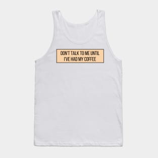 Don't talk to me until I've had my coffee - Coffee Quotes Tank Top